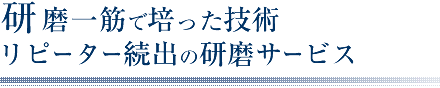 研磨一筋で培った技術が可能にする納得の仕上がり・綺麗さ